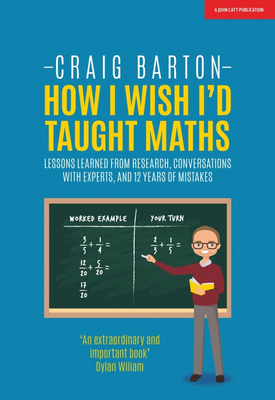 How I Wish I Had Taught Maths Reflections on research, conversations with experts, and 12 years of mistakes