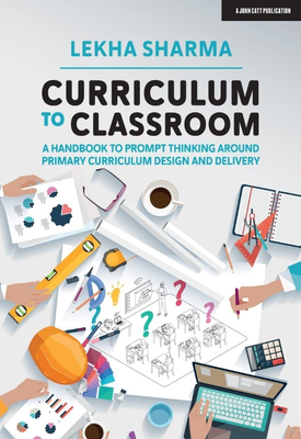 Curriculum to Classroom A Handbook to Prompt Thinking Around Primary Curriculum Design and Delivery